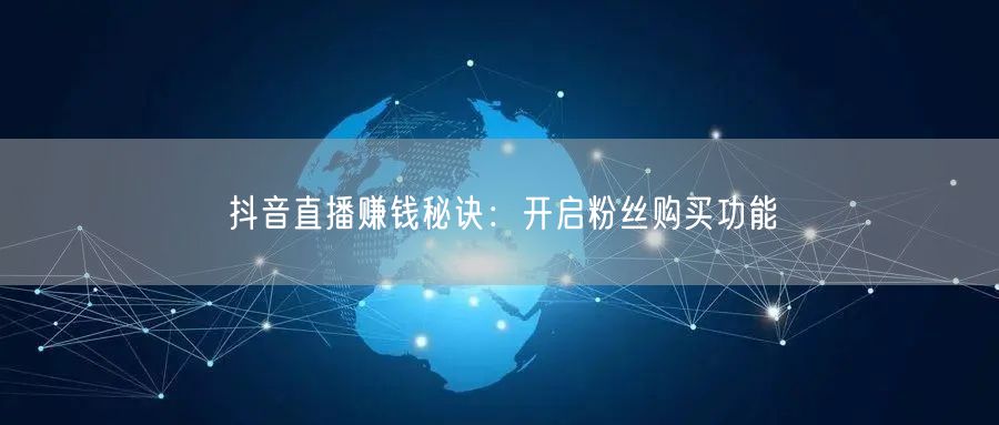 抖音直播赚钱秘诀：开启粉丝购买功能