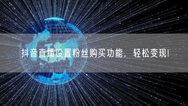 抖音直播设置粉丝购买功能，轻松变现!