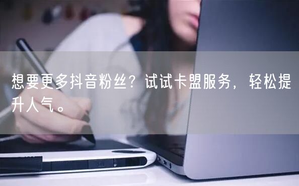 想要更多抖音粉丝？试试卡盟服务，轻松提升人气。