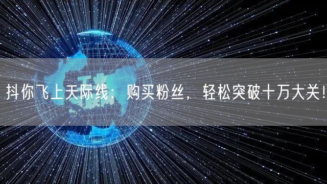 抖你飞上天际线：购买粉丝，轻松突破十万大关！