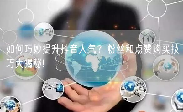 如何巧妙提升抖音人气？粉丝和点赞购买技巧大揭秘!