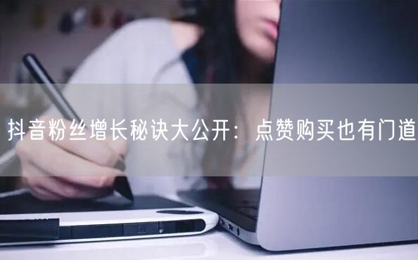 抖音粉丝增长秘诀大公开：点赞购买也有门道