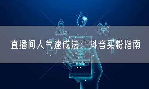 直播间人气速成法：抖音买粉指南