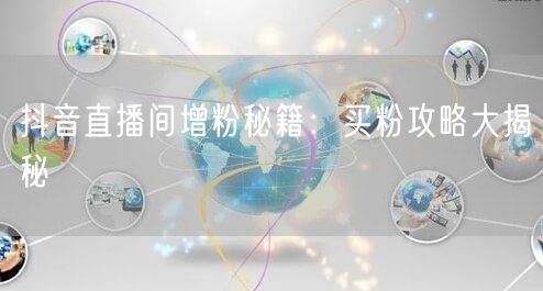 抖音直播间增粉秘籍:买粉攻略大揭秘