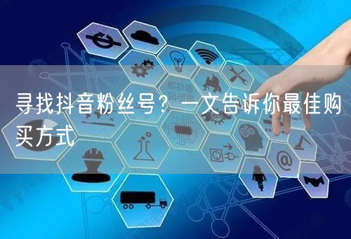 寻找抖音粉丝号？一文告诉你最佳购买方式