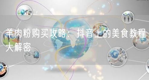 羊肉粉购买攻略:抖音上的美食教程大解密