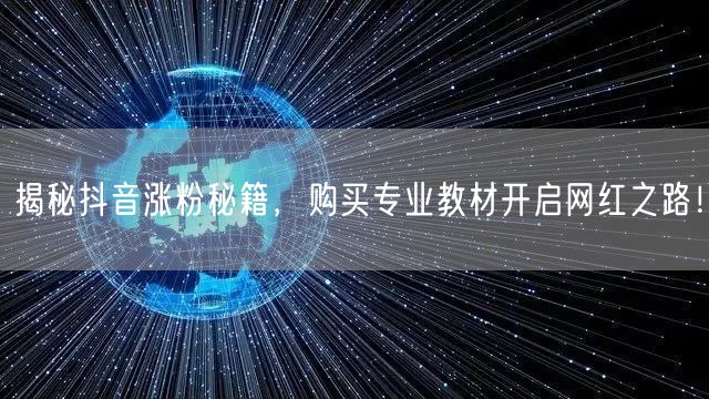 揭秘抖音涨粉秘籍，购买专业教材开启网红之路！