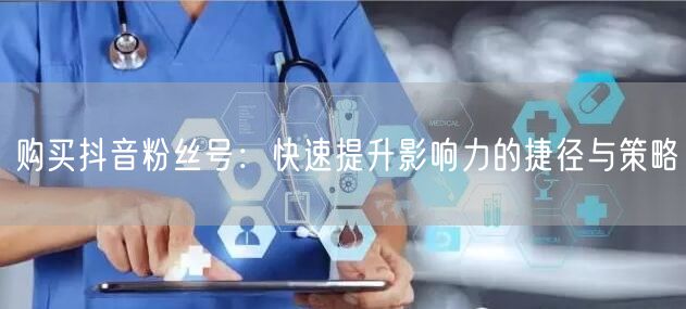 购买抖音粉丝号：快速提升影响力的捷径与策略