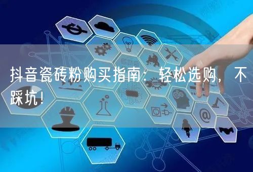 抖音瓷砖粉购买指南:轻松选购,不踩坑!
