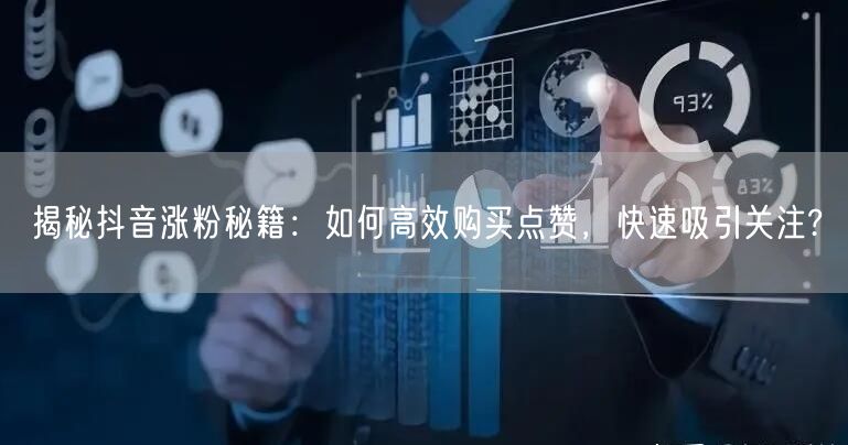 揭秘抖音涨粉秘籍：如何高效购买点赞，快速吸引关注?