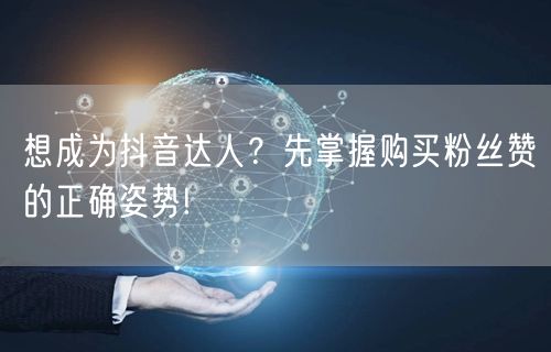 想成为抖音达人？先掌握购买粉丝赞的正确姿势!