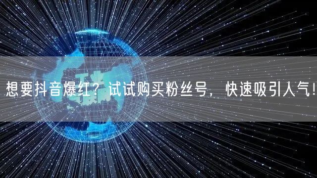 想要抖音爆红？试试购买粉丝号，快速吸引人气！