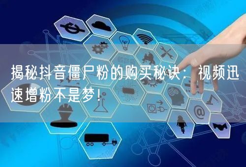 揭秘抖音僵尸粉的购买秘诀:视频迅速增粉不是梦!
