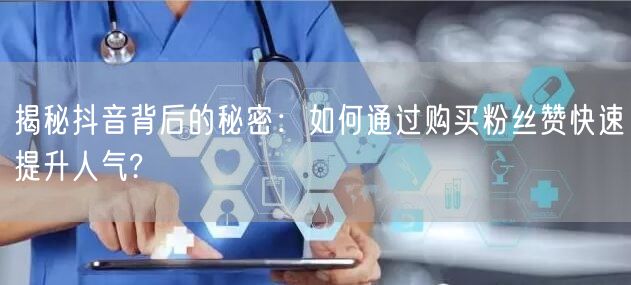 揭秘抖音背后的秘密：如何通过购买粉丝赞快速提升人气?
