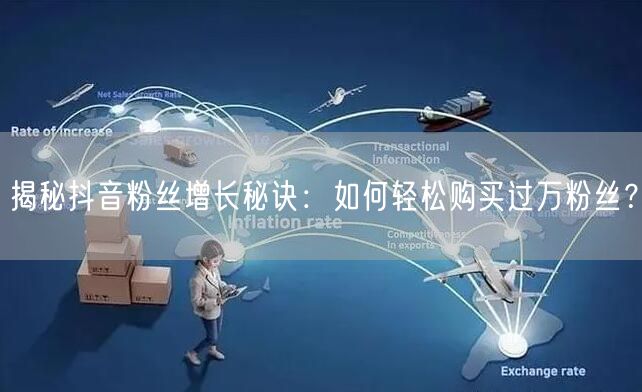 揭秘抖音粉丝增长秘诀：如何轻松购买过万粉丝？