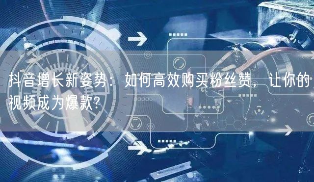 抖音增长新姿势：如何高效购买粉丝赞，让你的视频成为爆款?