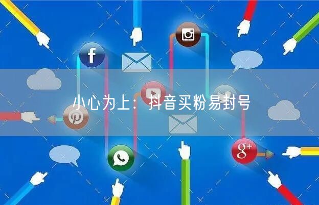 小心为上:抖音买粉易封号