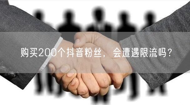 购买200个抖音粉丝，会遭遇限流吗？