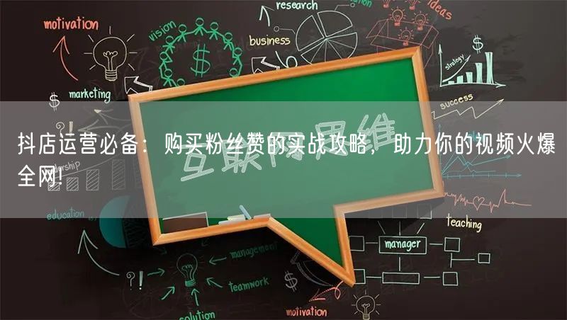 抖店运营必备：购买粉丝赞的实战攻略，助力你的视频火爆全网!