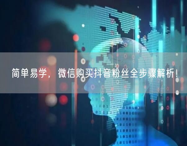 简单易学，微信购买抖音粉丝全步骤解析！