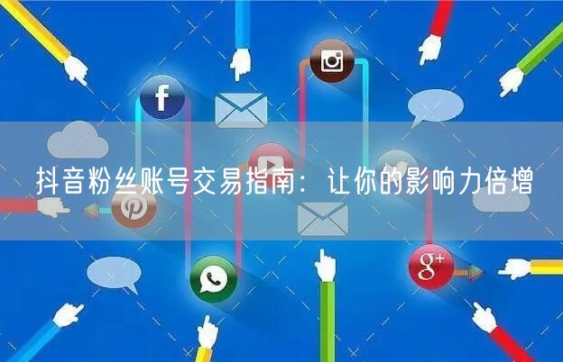 抖音粉丝账号交易指南：让你的影响力倍增