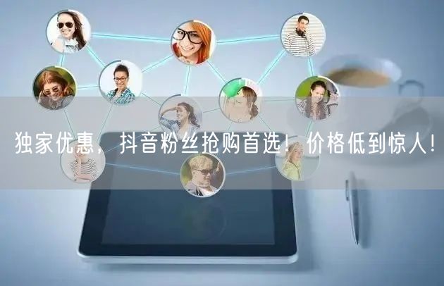 独家优惠，抖音粉丝抢购首选！价格低到惊人！