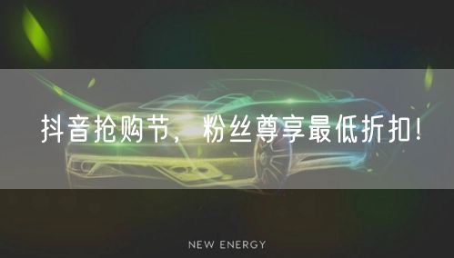抖音抢购节，粉丝尊享最低折扣！