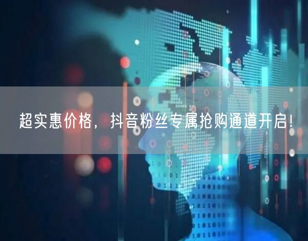 超实惠价格，抖音粉丝专属抢购通道开启！
