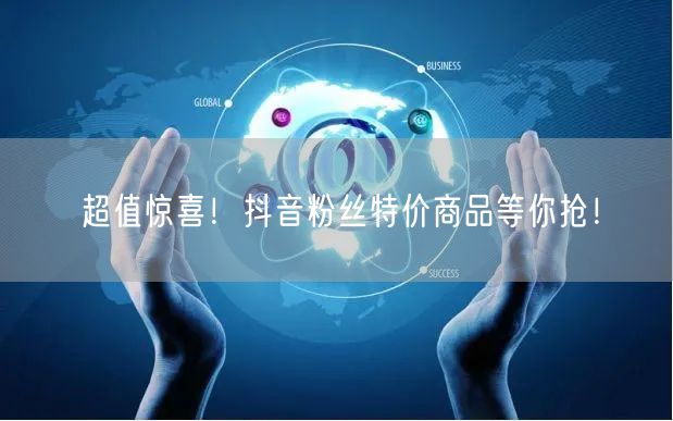 超值惊喜！抖音粉丝特价商品等你抢！