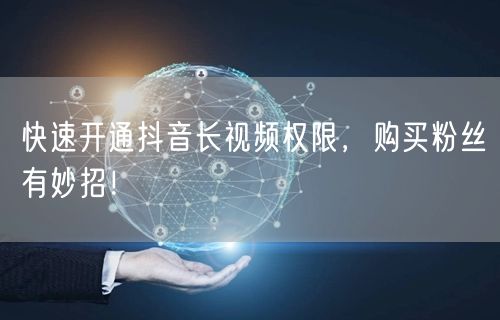 快速开通抖音长视频权限，购买粉丝有妙招！