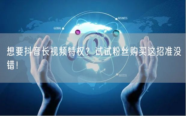 想要抖音长视频特权？试试粉丝购买这招准没错！