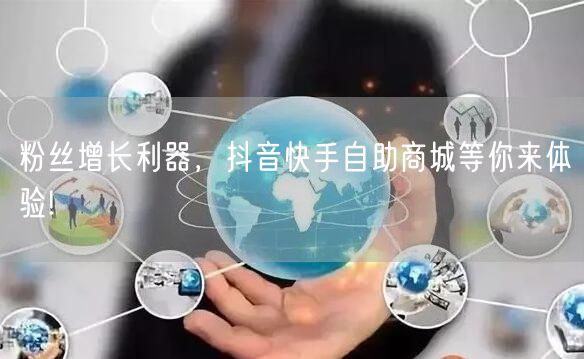粉丝增长利器，抖音快手自助商城等你来体验!