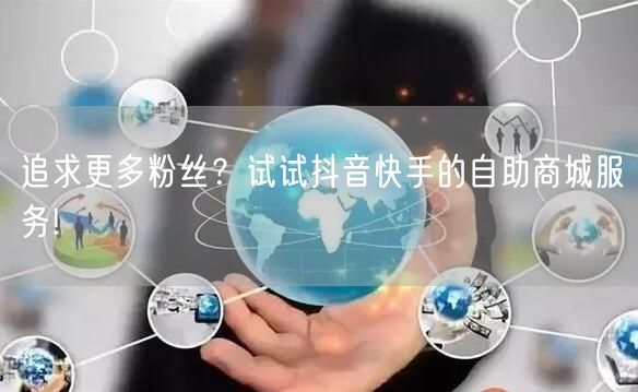 追求更多粉丝？试试抖音快手的自助商城服务!