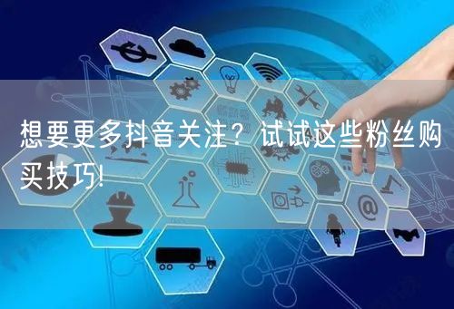 想要更多抖音关注?试试这些粉丝购买技巧!