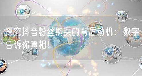 探究抖音粉丝购买的背后动机：数字告诉你真相！