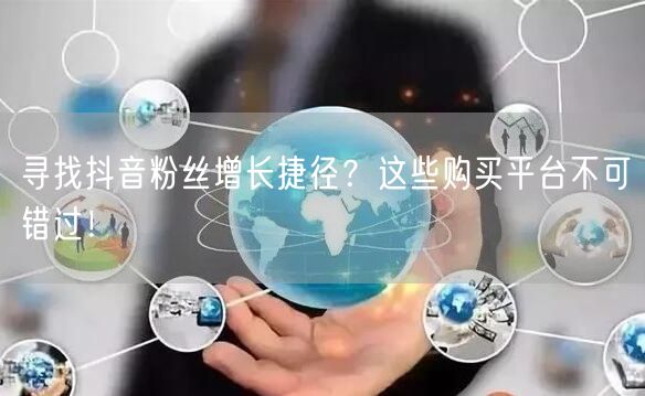 寻找抖音粉丝增长捷径？这些购买平台不可错过！
