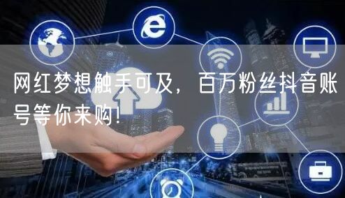 网红梦想触手可及，百万粉丝抖音账号等你来购！