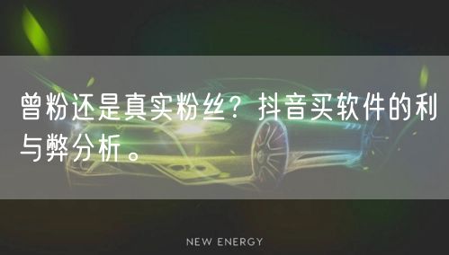 曾粉还是真实粉丝?抖音买软件的利与弊分析。