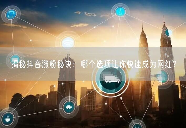 揭秘抖音涨粉秘诀:哪个选项让你快速成为网红?