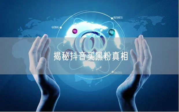 揭秘抖音买黑粉真相