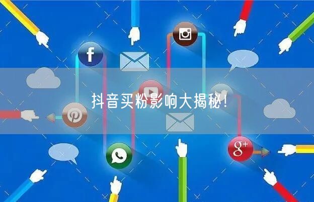 抖音买粉影响大揭秘！