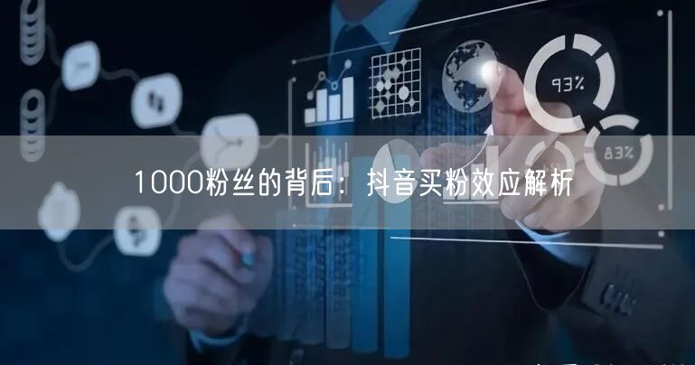 1000粉丝的背后：抖音买粉效应解析