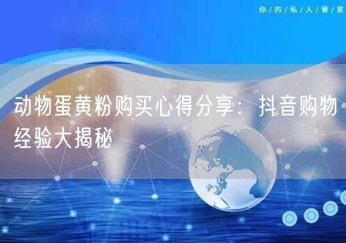 动物蛋黄粉购买心得分享：抖音购物经验大揭秘
