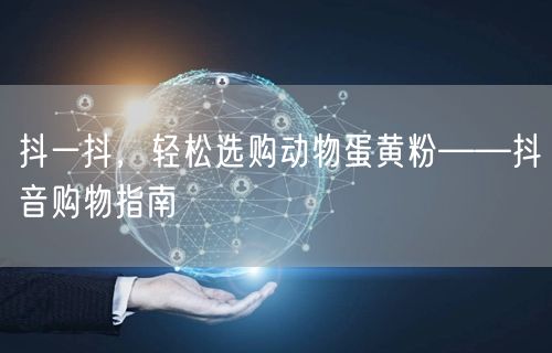 抖一抖，轻松选购动物蛋黄粉——抖音购物指南