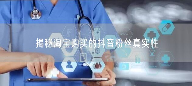 揭秘淘宝购买的抖音粉丝真实性