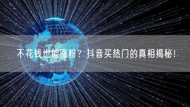 不花钱也能涨粉?抖音买热门的真相揭秘!