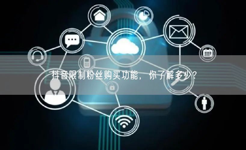 抖音限制粉丝购买功能，你了解多少？