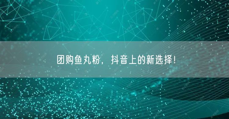 团购鱼丸粉,抖音上的新选择!