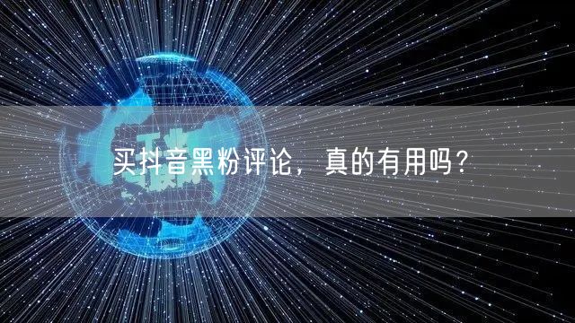 买抖音黑粉评论,真的有用吗?