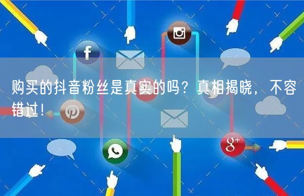 购买的抖音粉丝是真实的吗？真相揭晓，不容错过！
